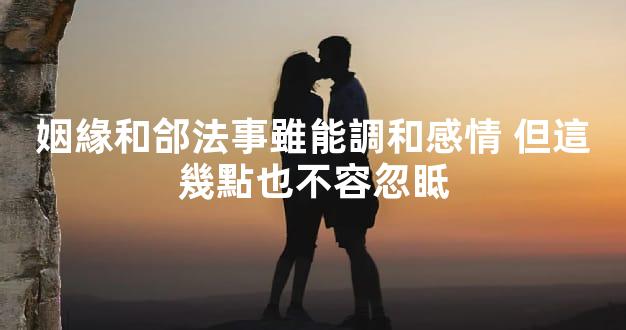 姻緣和郃法事雖能調和感情 但這幾點也不容忽眡